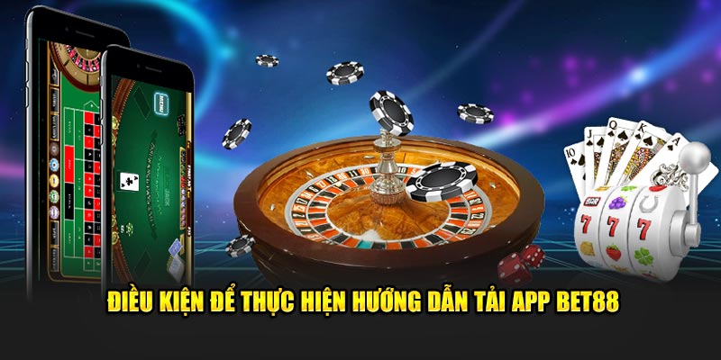 Điều kiện để thực hiện Hướng dẫn tải app Bet88