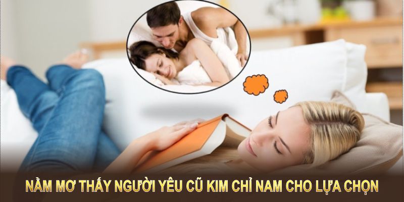 Nằm mơ thấy người yêu cũ đánh đề con gì trở thành kim chỉ nam cho lựa chọn