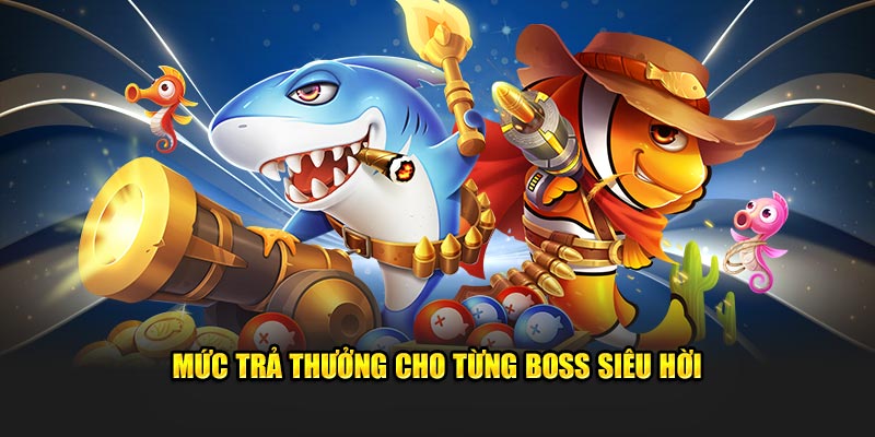 Mức trả thưởng cho từng boss siêu hời 