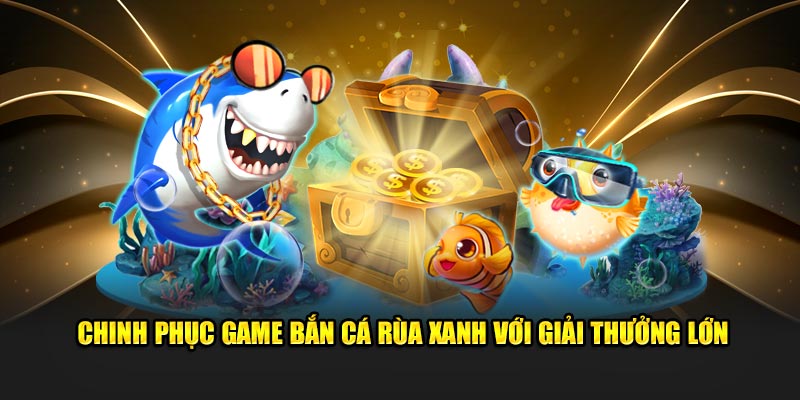 Bắn Cá Rùa Xanh 2025 - Chinh Phục Game Với Giải Thưởng Lớn