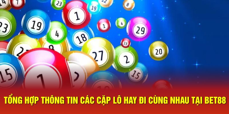 Các Cặp Lô Hay Đi Cùng Nhau Đem Lại Thắng Lớn Tại Bet88